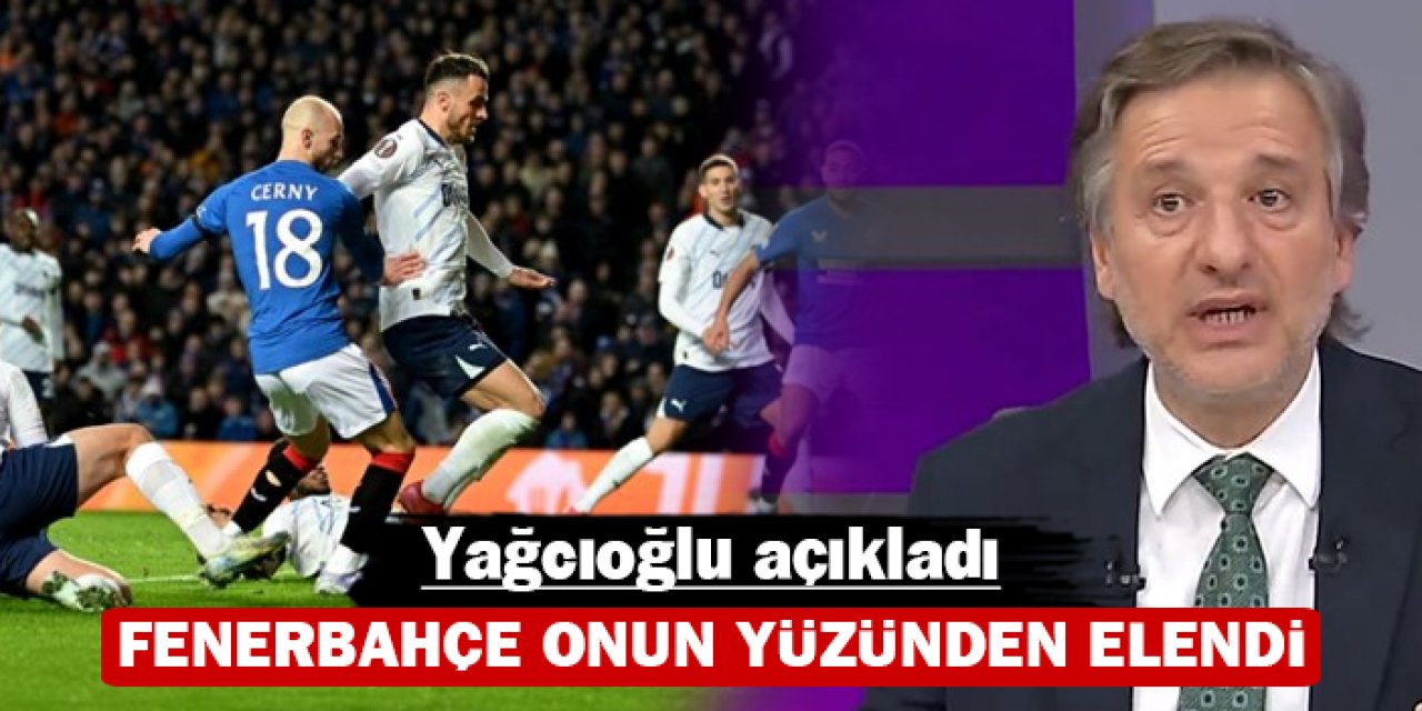 Fenerbahçe onun yüzünden elendi: Yağcıoğlu açıkladı