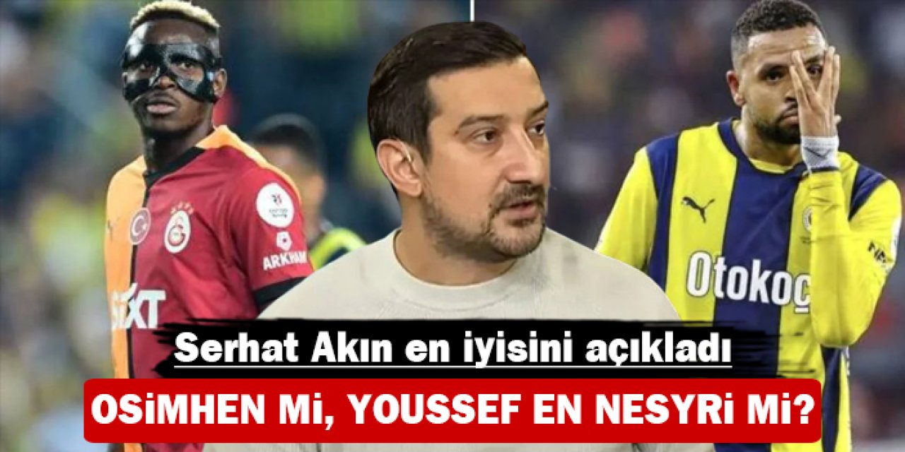 Serhat Akın en iyisini açıkladı: Osimhen mi, Youssef En Nesyri mi?