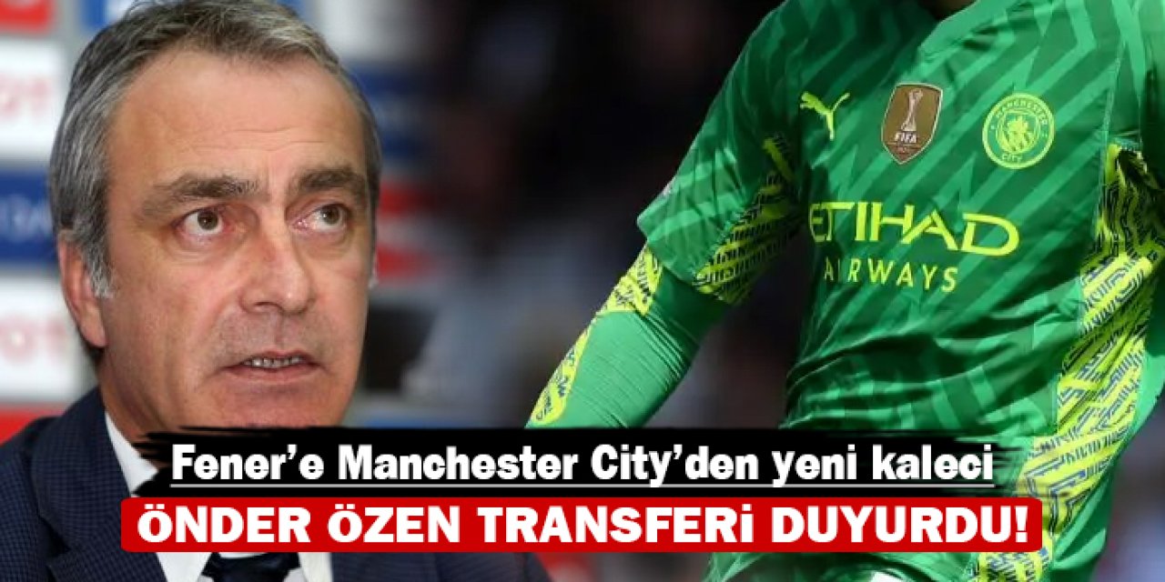 Fener'e Manchester City'den yeni kaleci: Önder Özen transferi duyurdu!