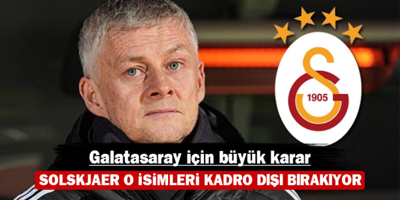 Galatasaray için büyük karar: Solskjaer o isimleri kadro dışı bırakıyor