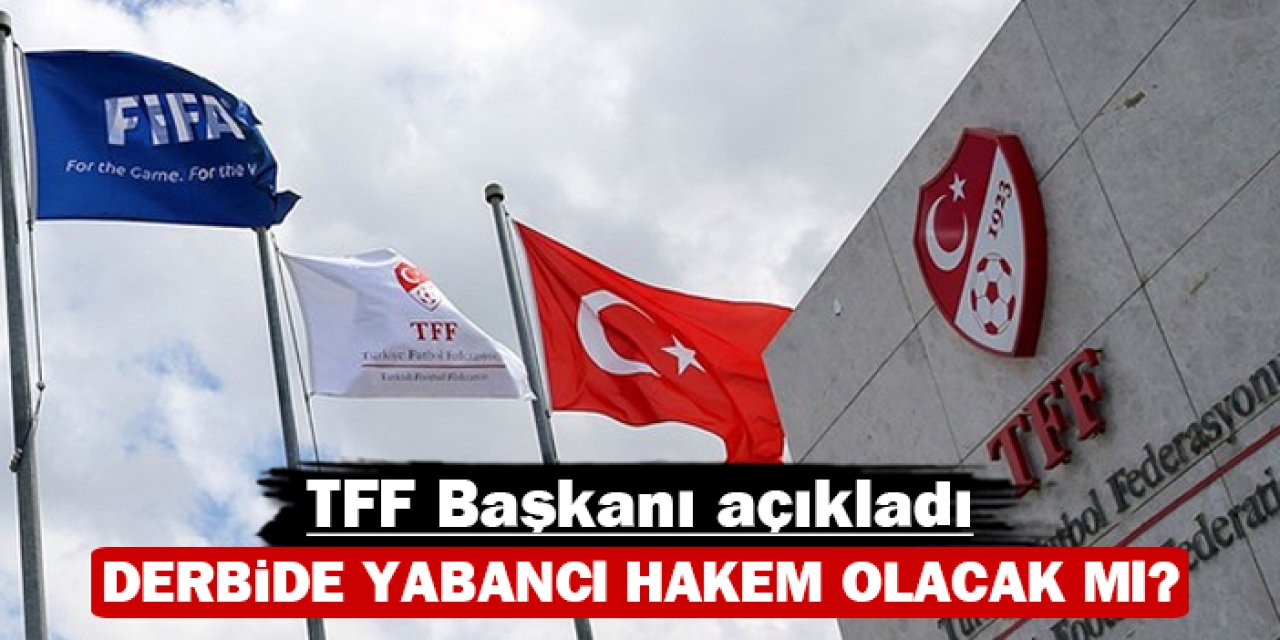 TFF Başkanı açıkladı: Derbide yabancı hakem olacak mı?