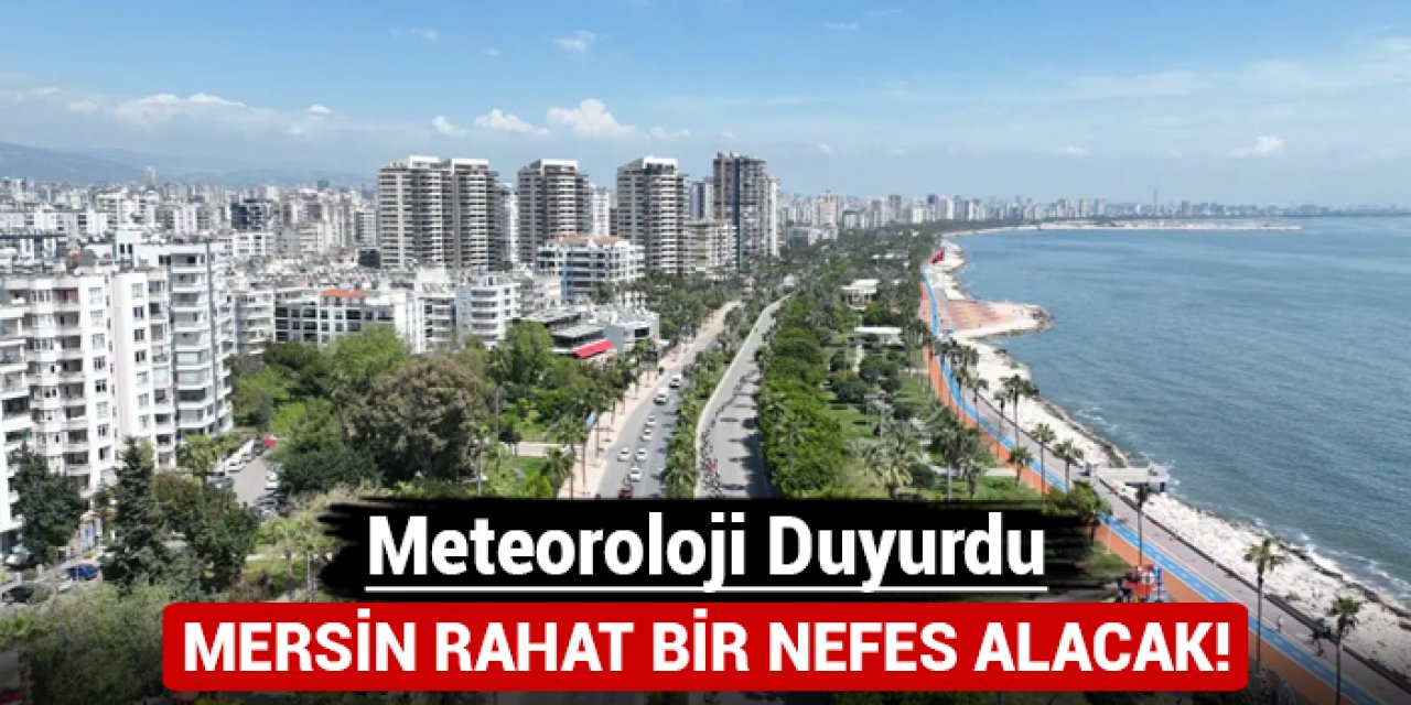 Mersin rahat bir nefes alacak: Meteoroloji duyurdu!