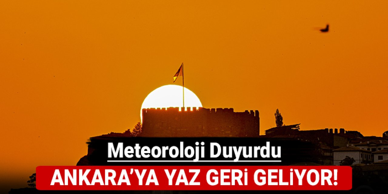 Meteoroloji duyurdu: Ankara'ya yaz geri geliyor!