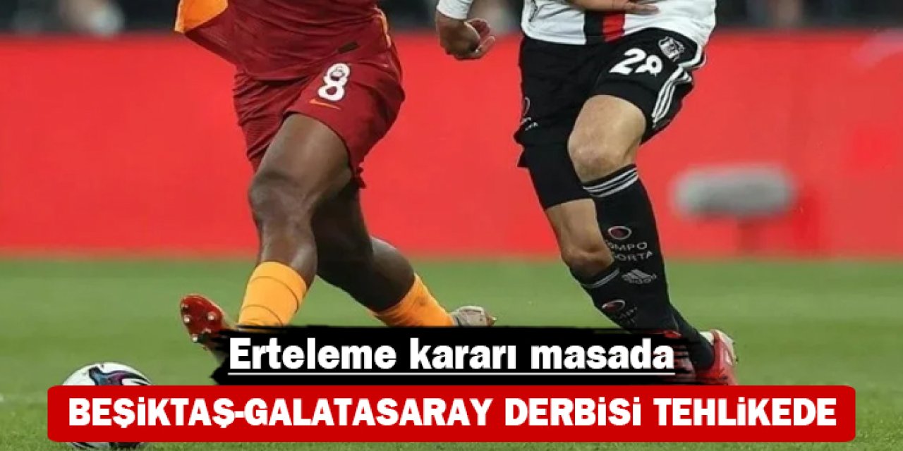 Beşiktaş-Galatasaray derbisi tehlikede: Erteleme kararı masada