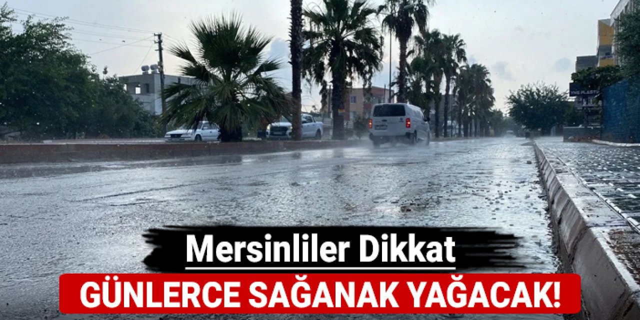 Mersinliler dikkat: Günlerce sağanak yağacak