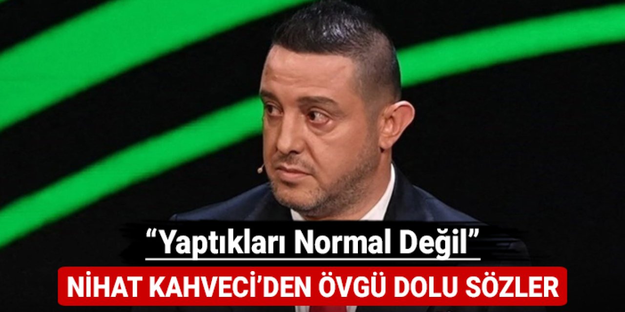 Nihat Kahveci'den övgü dolu sözler: "Yaptıkları normal değil"