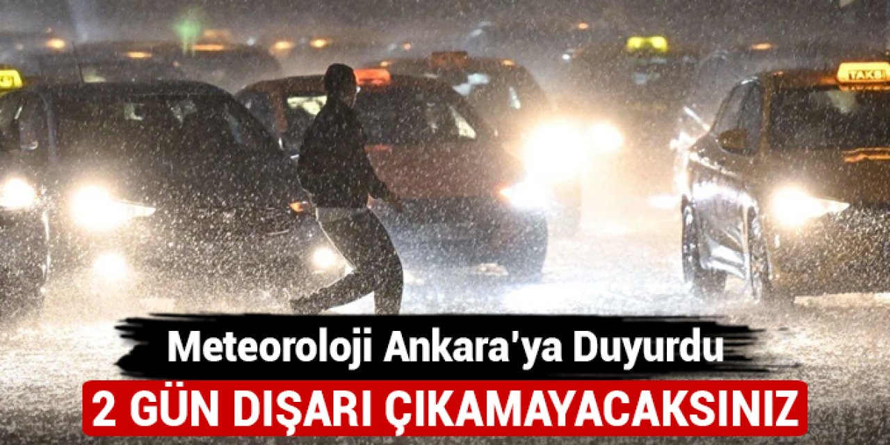 Meteoroloji Ankara'ya duyurdu: 2 gün dışarı çıkamayacaksınız