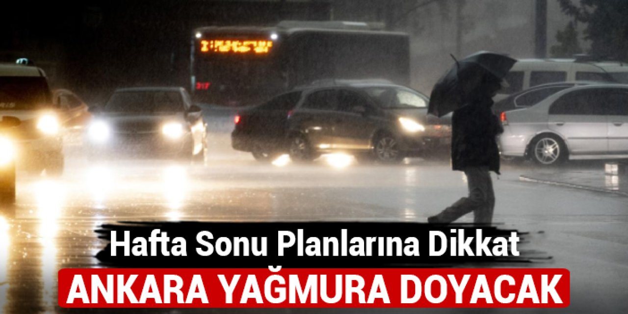 Hafta sonu planlarına dikkat: Ankara yağmura doyacak