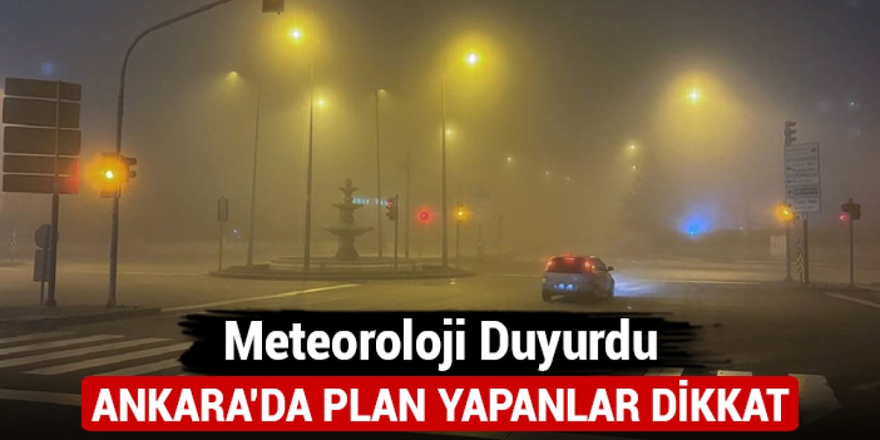 Meteoroloji duyurdu: Ankara'da plan yapanlar dikkat