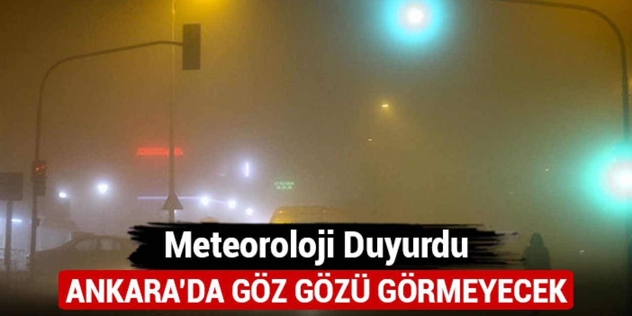 Meteoroloji duyurdu: Ankara'da göz gözü görmeyecek
