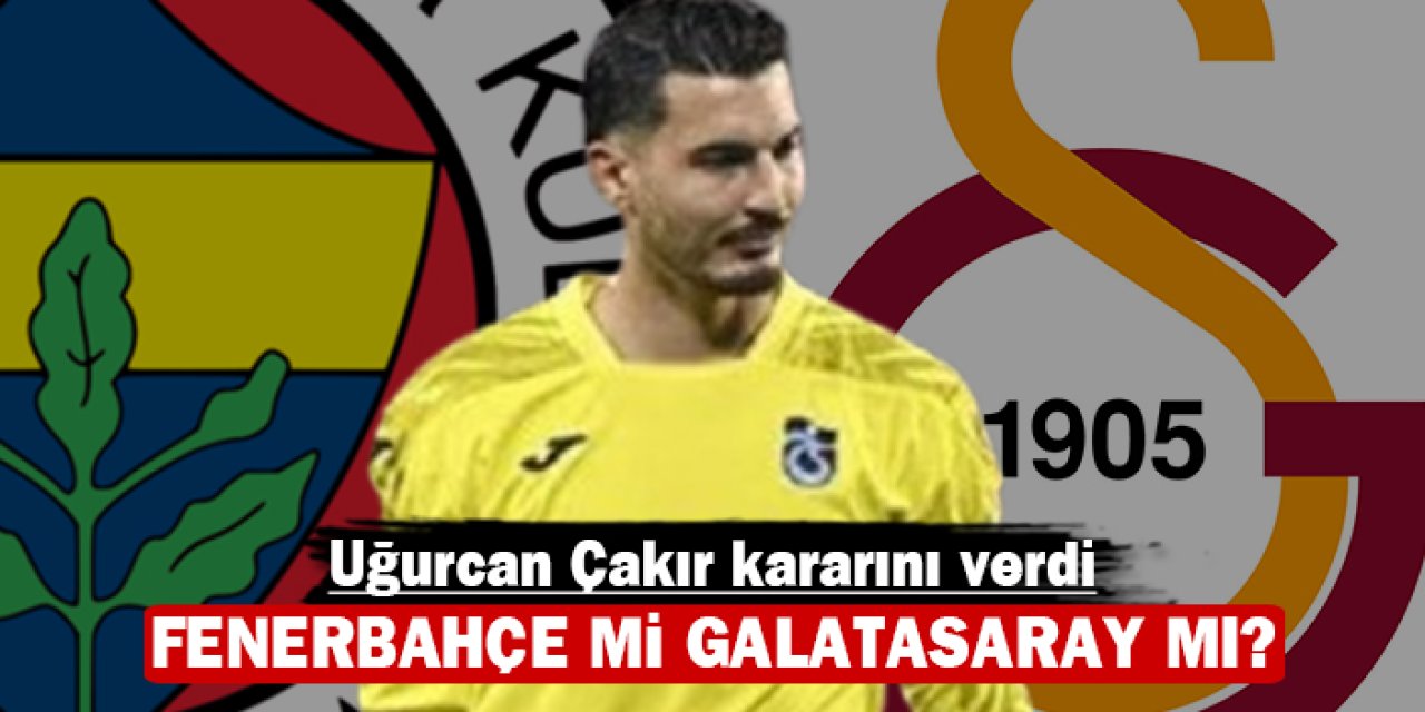 Uğurcan Çakır kararını verdi: Fenerbahçe mi Galatasaray mı?