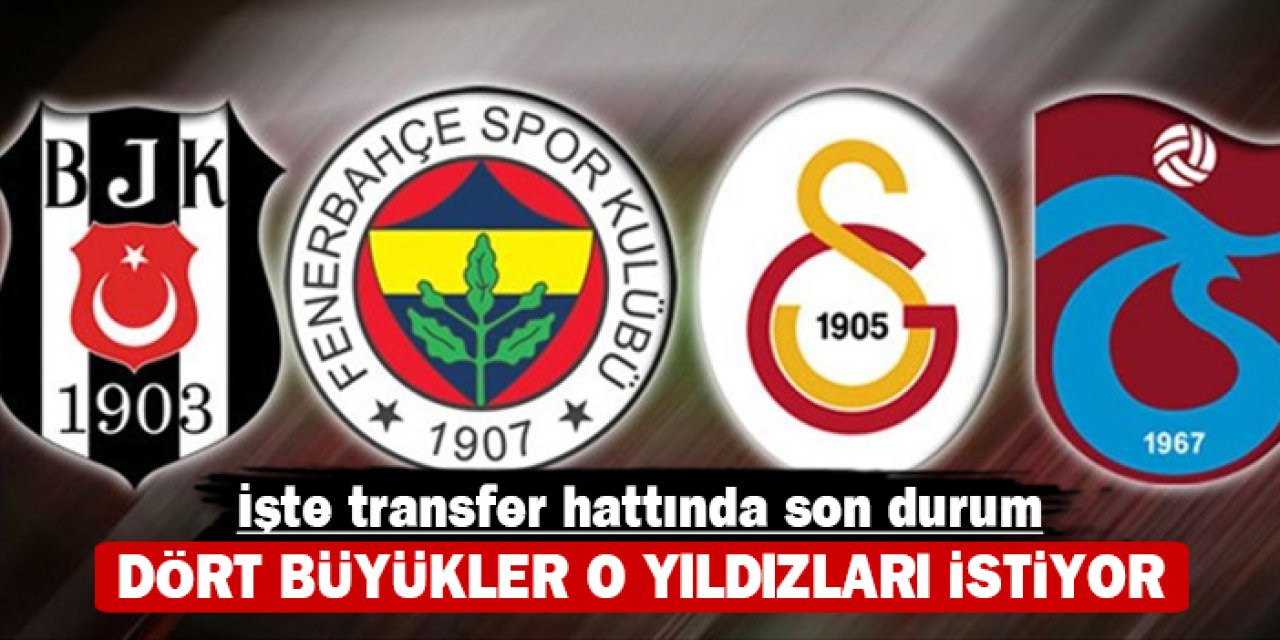 İşte transfer hattında son durum: Dört büyükler o yıldızları istiyor