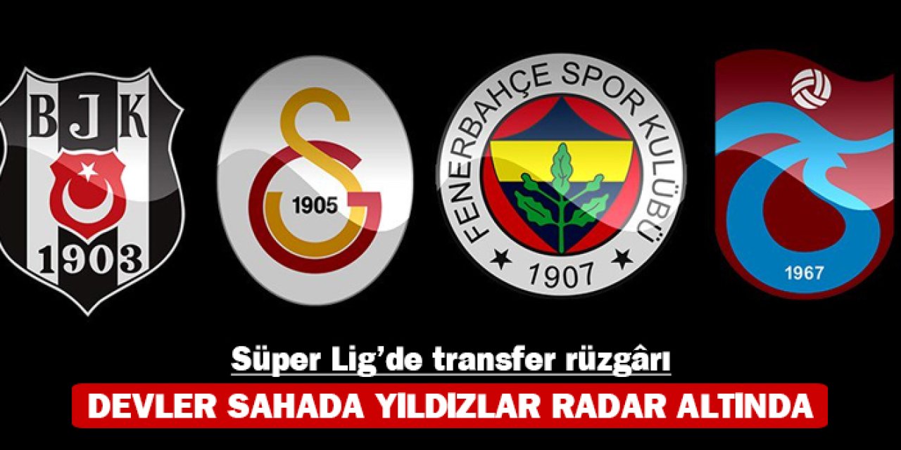 Süper Lig’de transfer rüzgârı: Devler sahada yıldızlar radar altında