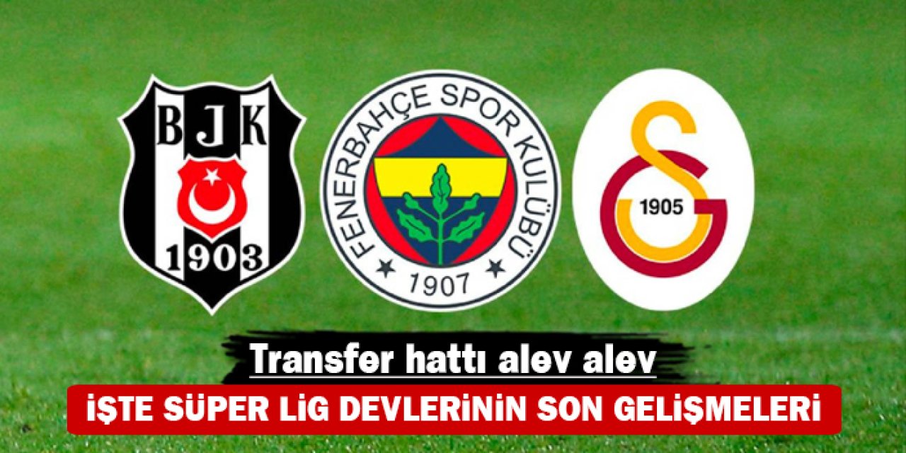 Transfer hattı alev alev: İşte Süper Lig devlerinin son gelişmeleri
