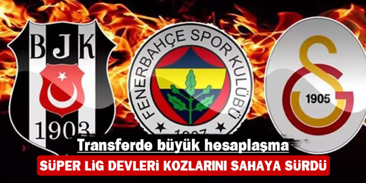 Transferde büyük hesaplaşma: Süper Lig devleri kozlarını sahaya sürdü