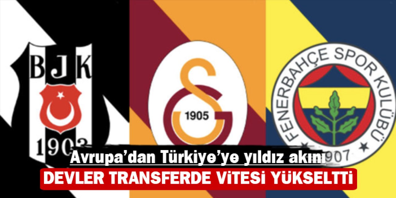 Avrupa’dan Türkiye’ye yıldız akını: Devler transferde vitesi yükseltti