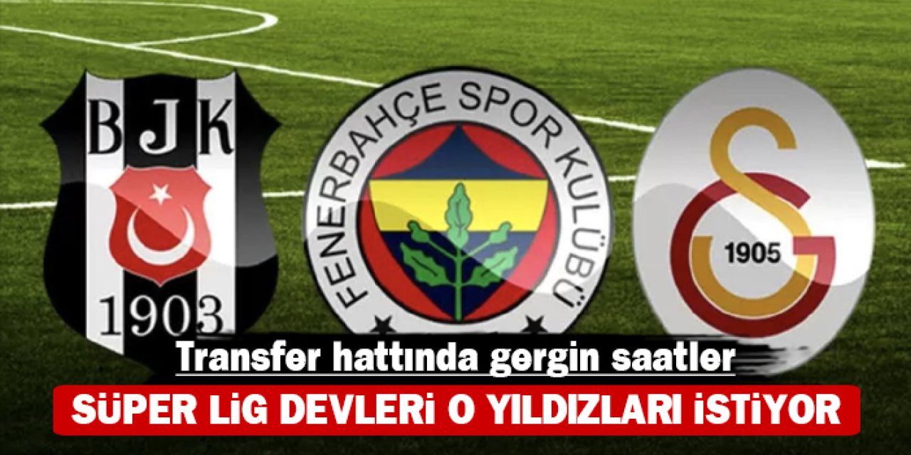 Transfer hattında gergin saatler: Süper Lig devleri Avrupa'nın yıldızlarını istiyor