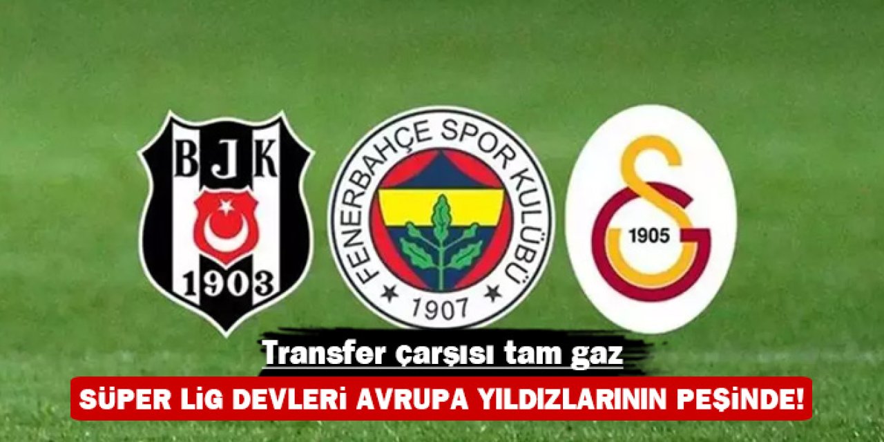 Transfer çarşısı tam gaz: Süper Lig devleri Avrupa'nın yıldızlarının peşinde!
