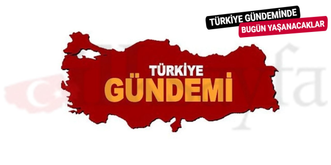 Türkiye ve dünyada günün öne çıkan gelişmeleri
