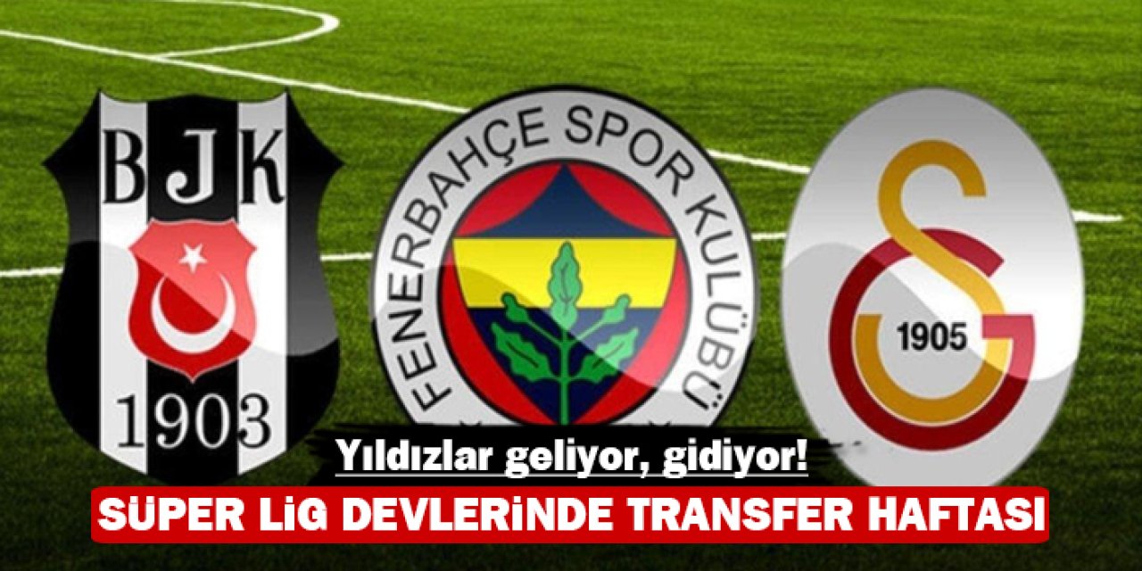 Süper Lig devlerinde transfer haftası: Yıldızlar geliyor, gidiyor!