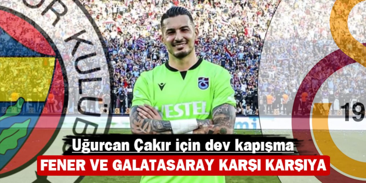 Uğurcan Çakır için dev kapışma: Fenerbahçe ve Galatasaray karşı karşıya