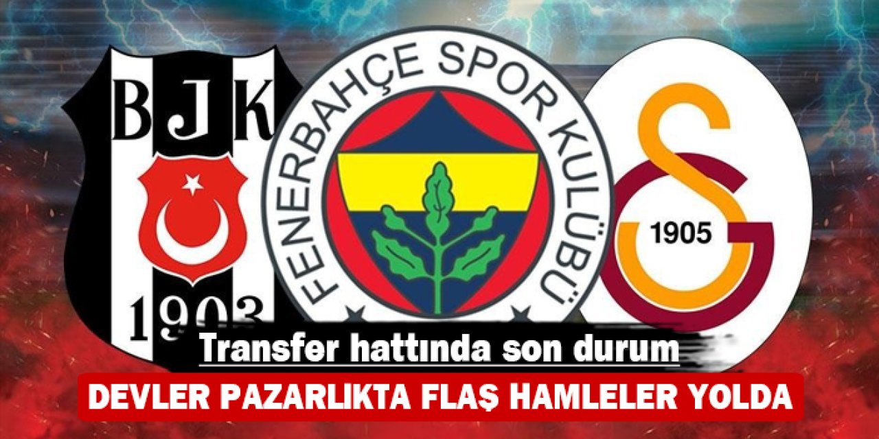 Transfer hattında son durum: Devler pazarlıkta flaş hamleler yolda