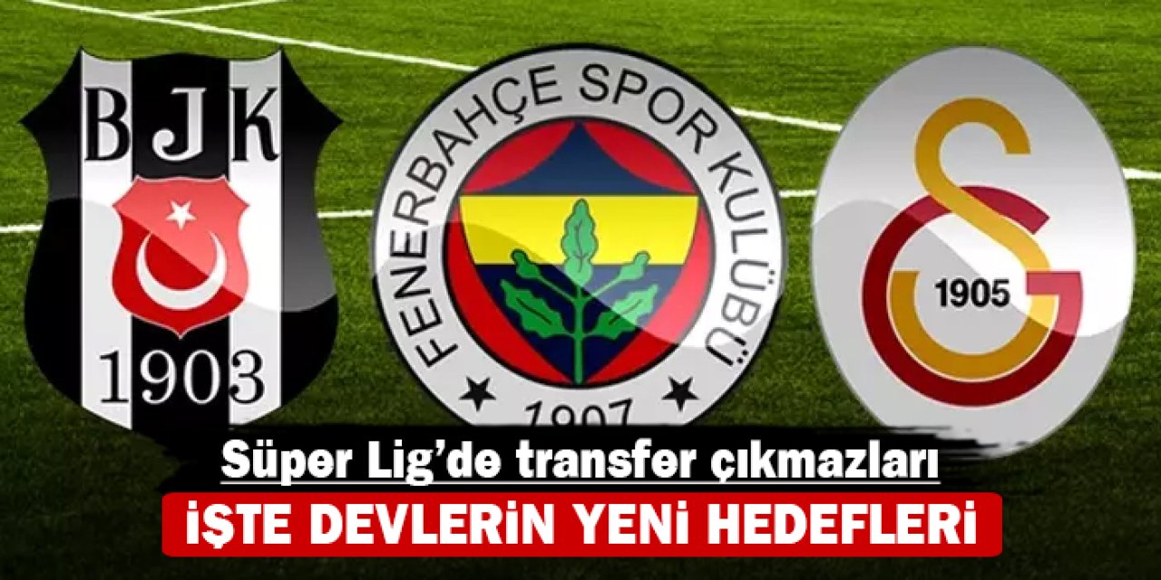 Süper Lig'de transfer çıkmazları: İşte devlerin yeni hedefleri