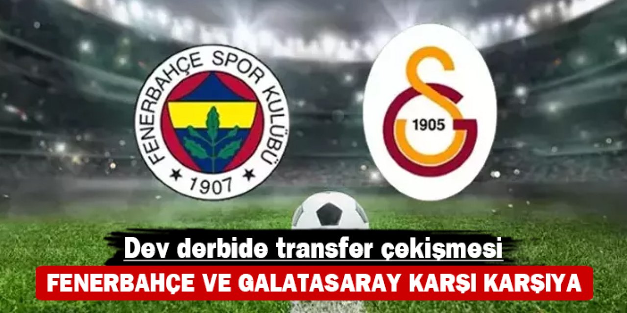 Dev derbide transfer çekişmesi: Fenerbahçe ve Galatasaray karşı karşıya