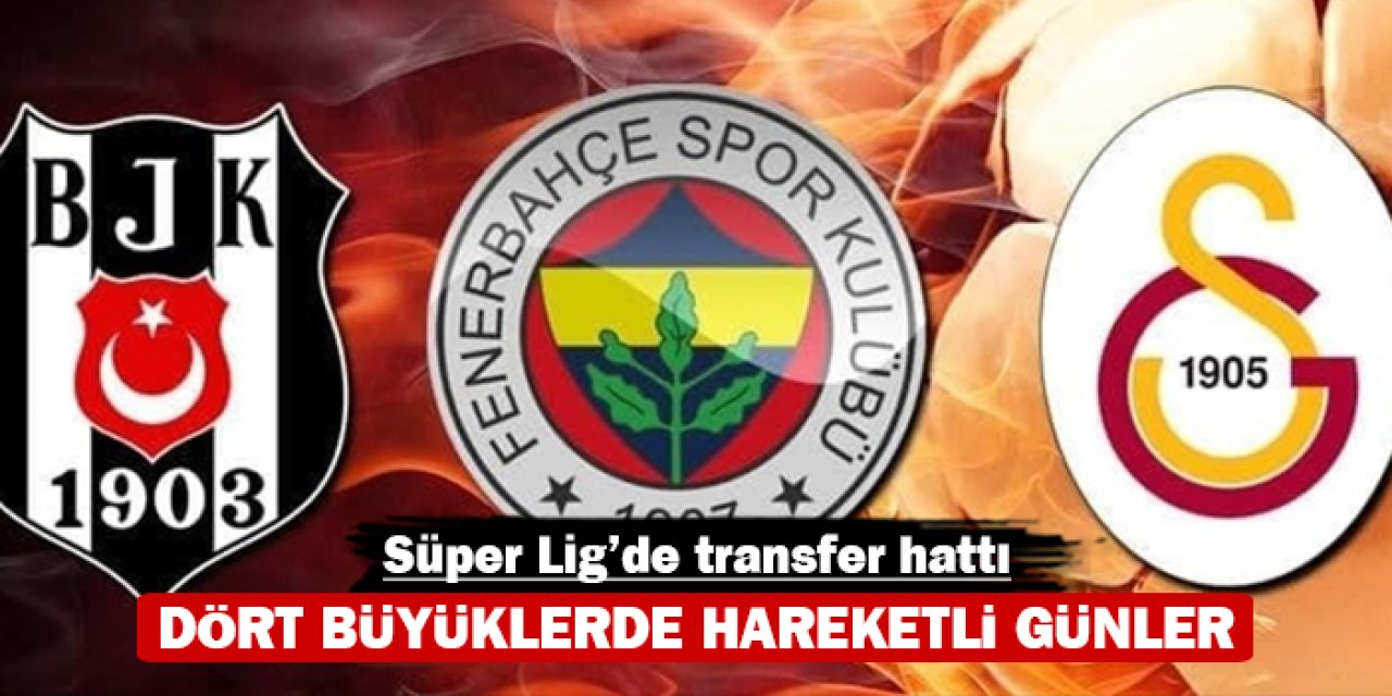Süper Lig’de transfer hattı: Dört büyüklerde hareketli günler