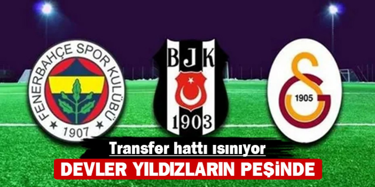 Transfer hattı ısınıyor: Devler yıldızların peşinde