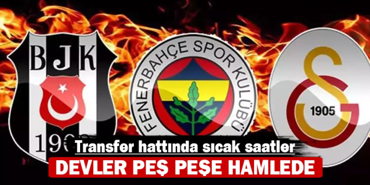 Transfer hattında sıcak saatler: Devler peş peşe hamlede