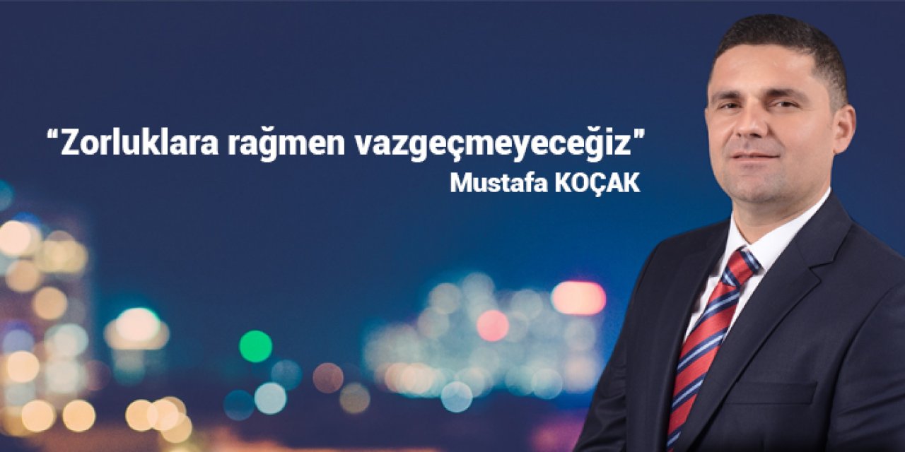 Başkan Koçak: “Zorluklara rağmen hizmetten vazgeçmeyeceğiz”