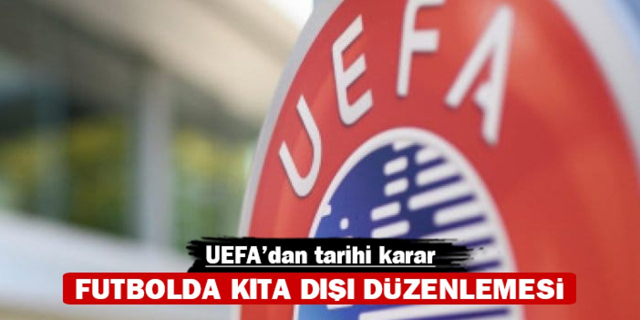 UEFA’dan tarihi karar: Futbolda kıta dışı düzenlemesi