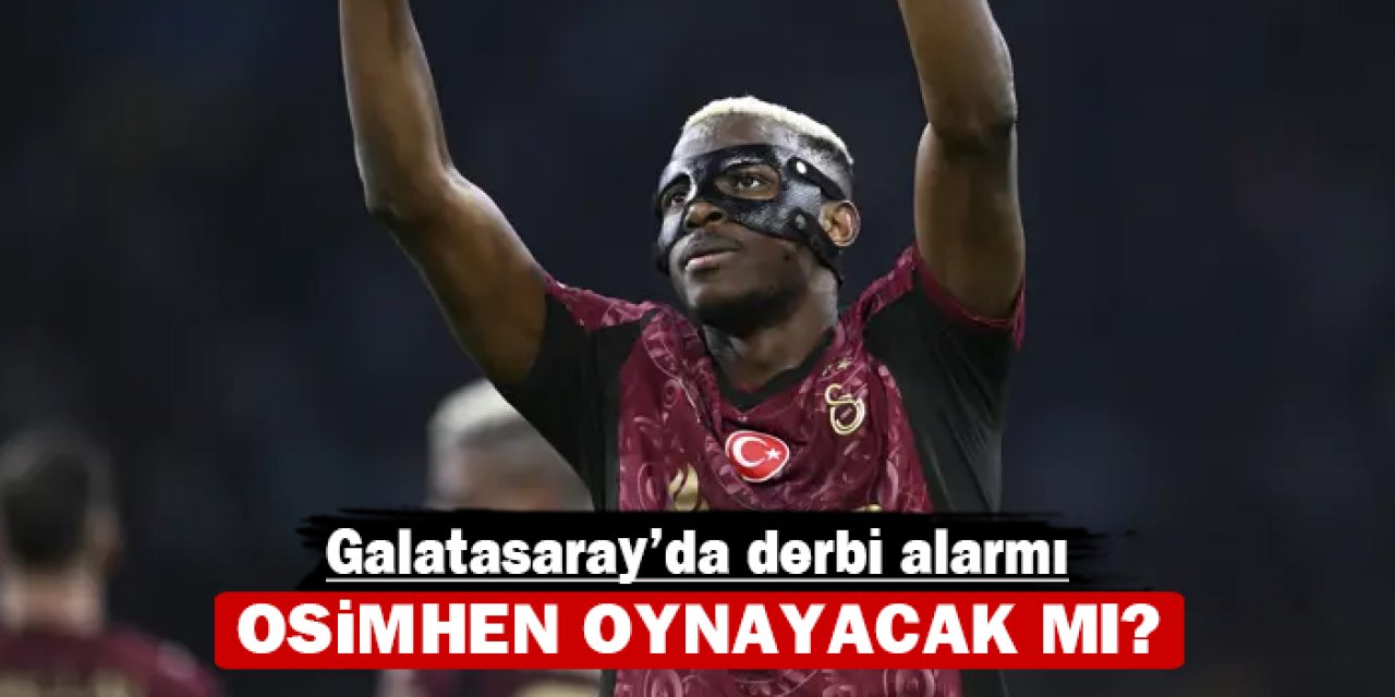 Galatasaray’da derbi alarmı: Osimhen oynayacak mı?