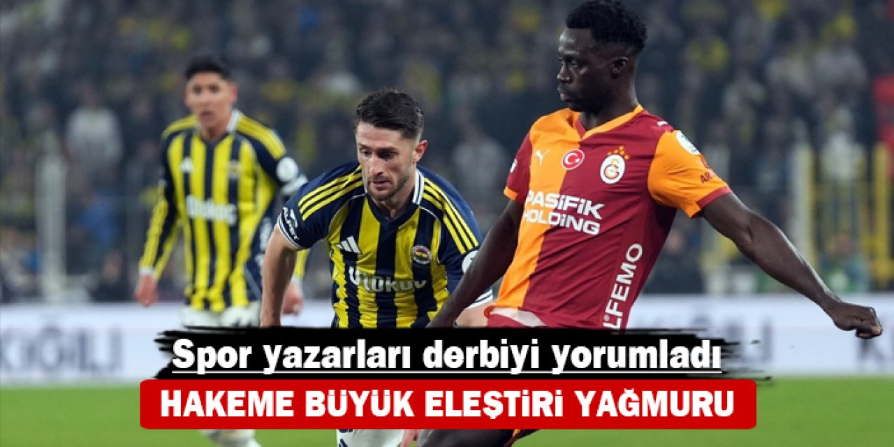 Spor yazarları derbiyi yorumladı: Hakeme büyük eleştiri yağmuru