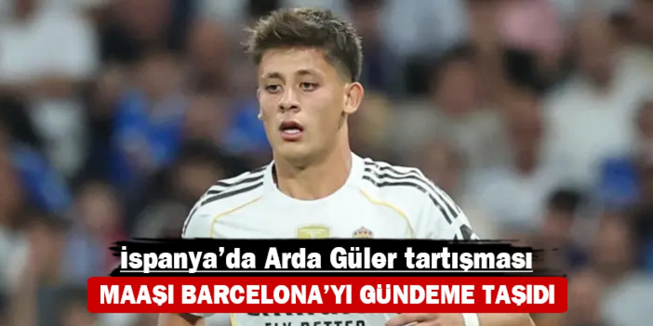 İspanya’da Arda Güler tartışması: Maaşı Barcelona’yı gündeme taşıdı
