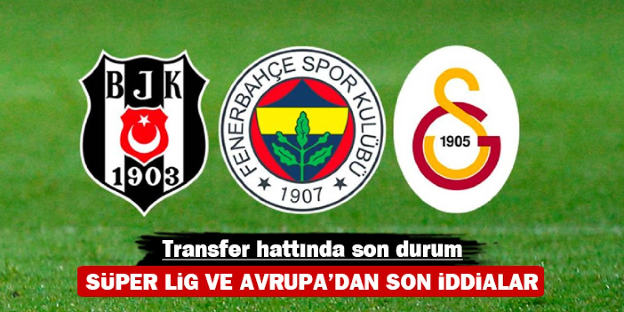 Transfer hattında son durum: Süper Lig ve Avrupa’dan son iddialar