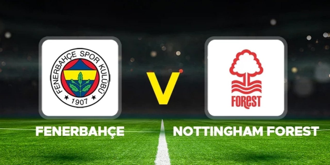 Fenerbahçe - Nottingham Forest maçı ilk 11'ler belli oldu