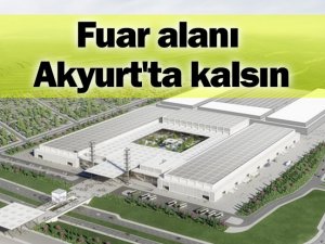 Fuar alanı Akyurt'ta kalsın