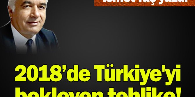İsmet Taş yazdı: 2018'de Türkiye'yi bekleyen tehlike!