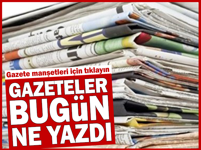 Gazete manşetleri, gazeteler bugün ne yazdı, gazetelerin 1.sayfası