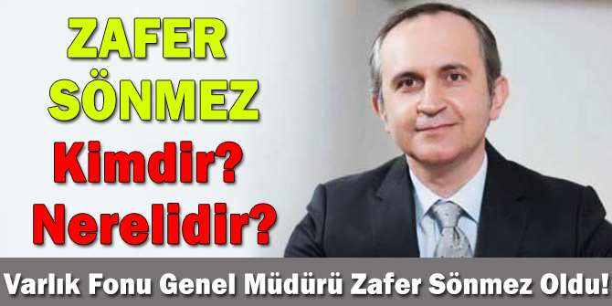 Varlık Fonu Genel Müdürü Zafer Sönmez Kimdir? Nerelidir? Kaç Yaşındadır?