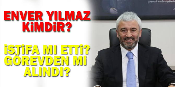 Enver Yılmaz'dan ilk açıklama geldi! Enver Yılmaz neden istifa etti? Enver Yılmaz Kimdir?