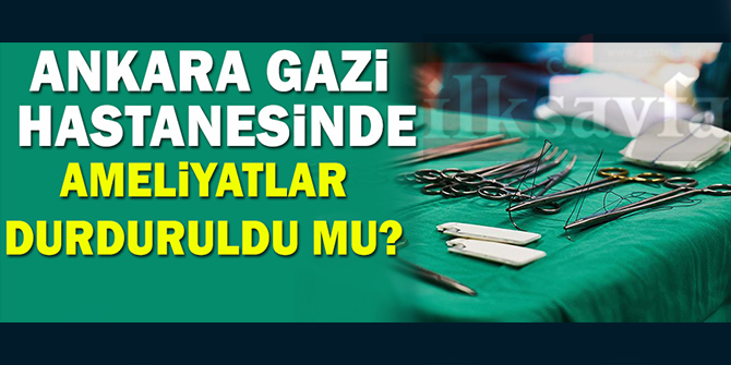 Ankara Gazi Hastanesinde ameliyatlar durduruldu mu? İşte yanıt!