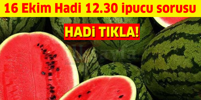 16 Ekim HADİ 12:30 ipucu: Karpuzun anavatanı neresidir?