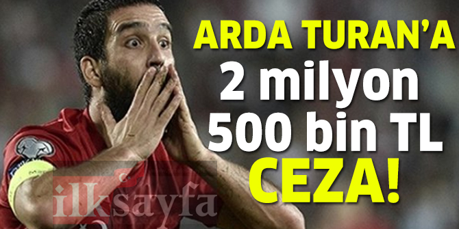 Arda Turan'a tarihi ceza!  2,5 milyon TL para cezası!