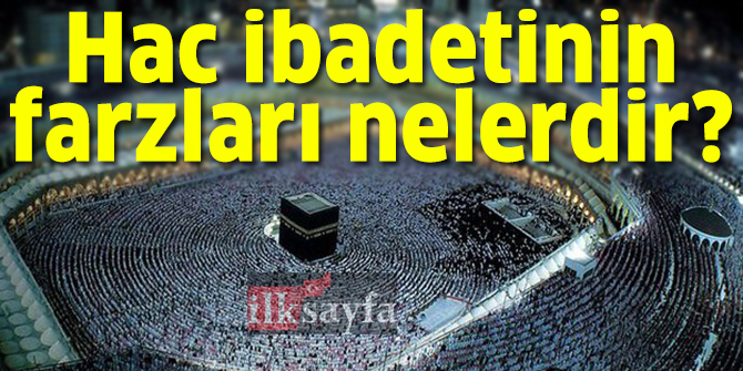 Haccın farzları nelerdir? Hac ibadetinin farzları nelerdir?