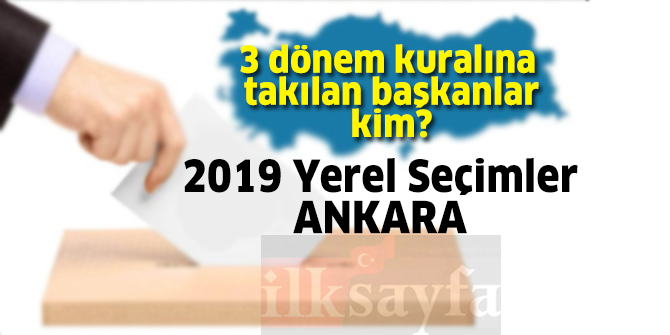 Ankara'da 3 dönem kuralına takılan belediye başkanları kim? 2019 Yerel Seçimler