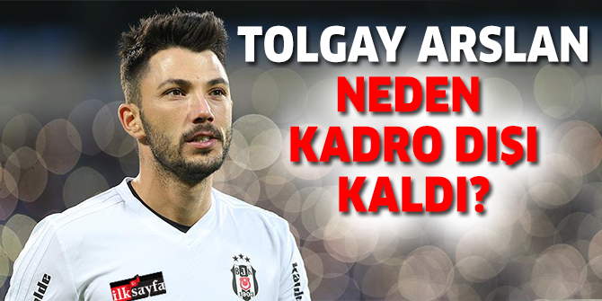 Beşiktaşlı Tolgay Arslan neden kadro dışı bırakıldı?