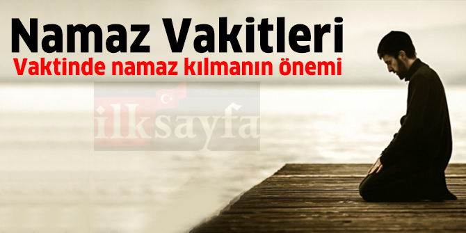 Namaz vakitleri nelerdir? Kaç vakit namaz vardır? Vaktinde namaz kılmanın önemi